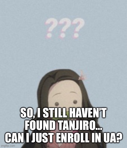 Sero note: You have a quirk? | SO, I STILL HAVEN’T FOUND TANJIRO... CAN I JUST ENROLL IN UA? | image tagged in confussled | made w/ Imgflip meme maker