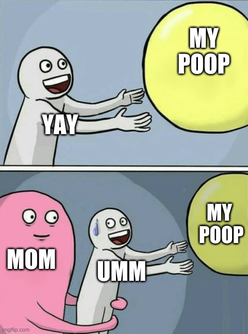 OHH YEA | MY
POOP; YAY; MY 
POOP; MOM; UMM | image tagged in memes,running away balloon | made w/ Imgflip meme maker
