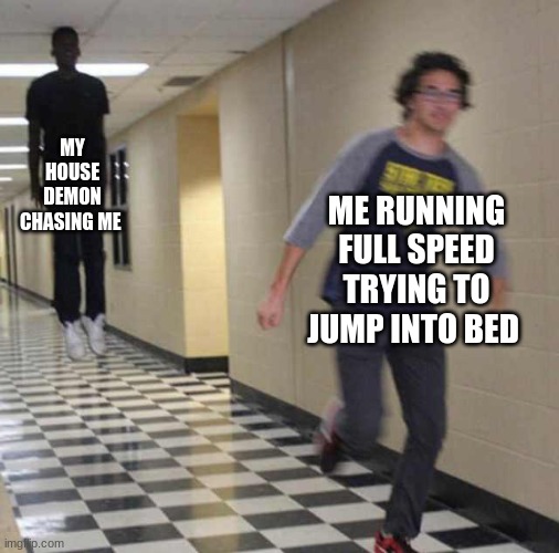 floating boy chasing running boy | MY HOUSE DEMON CHASING ME; ME RUNNING FULL SPEED TRYING TO JUMP INTO BED | image tagged in floating boy chasing running boy | made w/ Imgflip meme maker