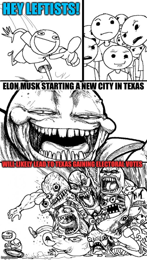 Hey Internet | HEY LEFTISTS! ELON MUSK STARTING A NEW CITY IN TEXAS; WILL LIKELY LEAD TO TEXAS GAINING ELECTORAL VOTES | image tagged in memes,hey internet,elon musk,city,texas,leftists | made w/ Imgflip meme maker