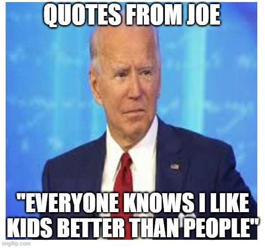 QUOTES FROM JOE; "EVERYONE KNOWS I LIKE KIDS BETTER THAN PEOPLE" | image tagged in joe biden,creepy joe biden | made w/ Imgflip meme maker