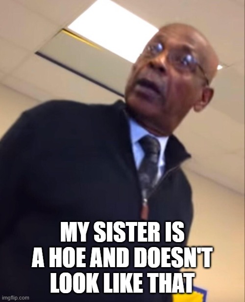 your moms a hoe | MY SISTER IS A HOE AND DOESN'T LOOK LIKE THAT | image tagged in your moms a hoe | made w/ Imgflip meme maker