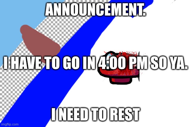 R.I.P | ANNOUNCEMENT. I HAVE TO GO IN 4:00 PM SO YA. I NEED TO REST | image tagged in free | made w/ Imgflip meme maker