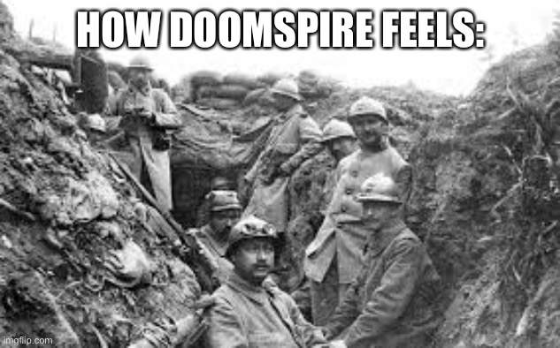 world war 1 | HOW DOOMSPIRE FEELS: | image tagged in world war 1 | made w/ Imgflip meme maker