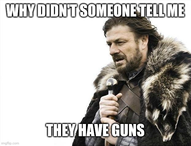 Brace Yourselves X is Coming | WHY DIDN'T SOMEONE TELL ME; THEY HAVE GUNS | image tagged in memes,brace yourselves x is coming | made w/ Imgflip meme maker
