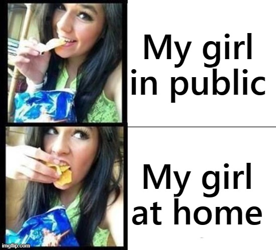 My girl in public; My girl at home | image tagged in memes,eating,public,home | made w/ Imgflip meme maker