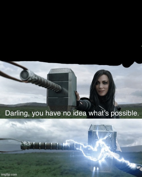 Darling, you have no idea what's possible | image tagged in darling you have no idea what's possible | made w/ Imgflip meme maker
