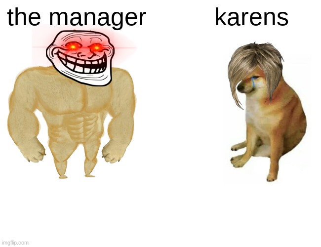 when a karen asks to see the manager but the manager is the person shes talking to. | the manager; karens | image tagged in memes,buff doge vs cheems,karen,karens | made w/ Imgflip meme maker