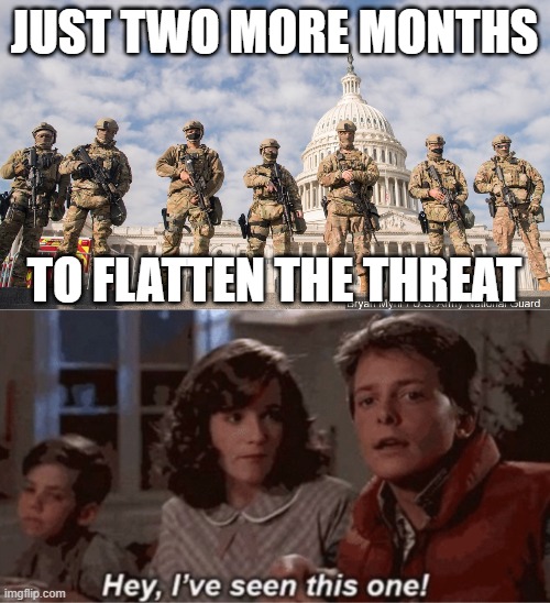 JUST TWO MORE MONTHS; TO FLATTEN THE THREAT | image tagged in national guard capitol 2021,hey i've seen this one | made w/ Imgflip meme maker