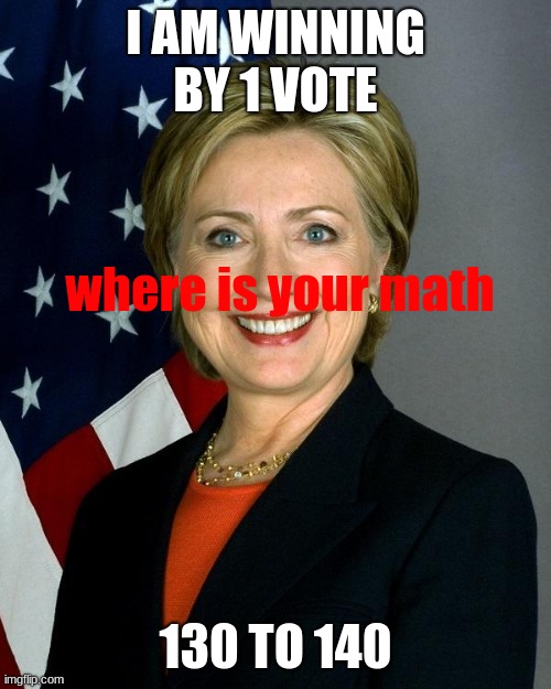 you need math | I AM WINNING BY 1 VOTE; where is your math; 130 TO 140 | image tagged in memes,hillary clinton | made w/ Imgflip meme maker