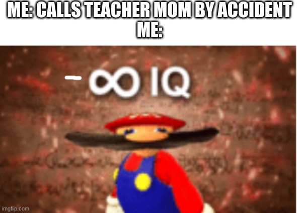 if you called your teacher mom thats writing your own name in the death note | ME: CALLS TEACHER MOM BY ACCIDENT
ME: | image tagged in infinite iq | made w/ Imgflip meme maker