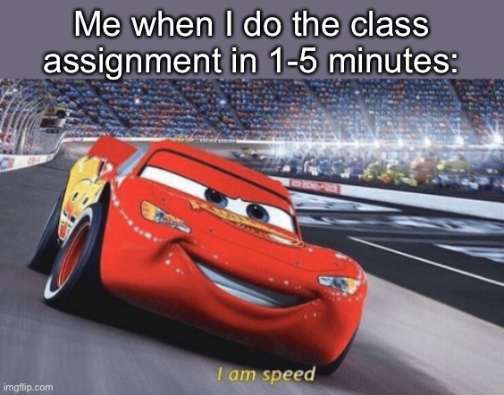 I am speed | Me when I do the class assignment in 1-5 minutes: | image tagged in i am speed | made w/ Imgflip meme maker