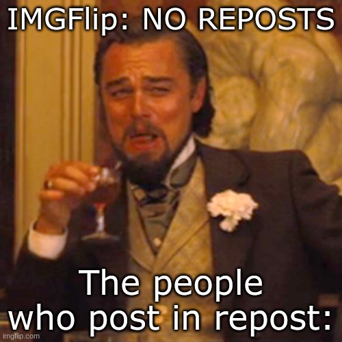 Laughing Leo | IMGFlip: NO REPOSTS; The people who post in repost: | image tagged in memes,laughing leo | made w/ Imgflip meme maker