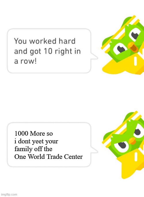 Do it or else | 1000 More so i dont yeet your family off the One World Trade Center | image tagged in duolingo 10 in a row | made w/ Imgflip meme maker