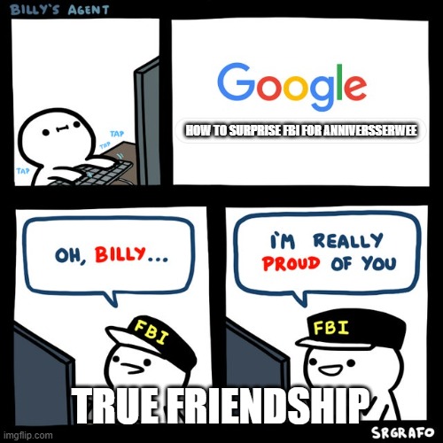 Billy and The Fbi Agent part 2 | HOW TO SURPRISE FBI FOR ANNIVERSSERWEE; TRUE FRIENDSHIP | image tagged in billy's fbi agent | made w/ Imgflip meme maker