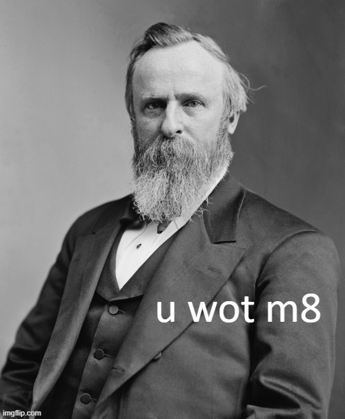 Rutherford B. Hayes u wot m8 | image tagged in rutherford b hayes u wot m8 | made w/ Imgflip meme maker