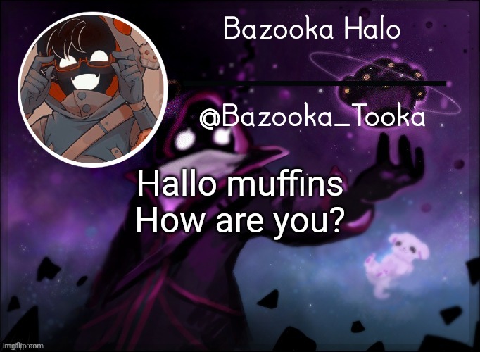 Bazooka's BBH template | Hallo muffins
How are you? | image tagged in bazooka's bbh template | made w/ Imgflip meme maker