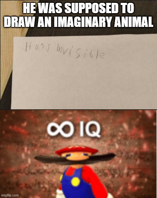 He's smarter than all of us | HE WAS SUPPOSED TO DRAW AN IMAGINARY ANIMAL | image tagged in infinite iq | made w/ Imgflip meme maker