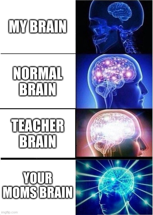 Expanding Brain Meme | MY BRAIN; NORMAL BRAIN; TEACHER BRAIN; YOUR MOMS BRAIN | image tagged in memes,expanding brain | made w/ Imgflip meme maker