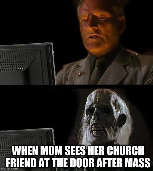 I'll Just Wait Here Meme | WHEN MOM SEES HER CHURCH FRIEND AT THE DOOR AFTER MASS | image tagged in memes,i'll just wait here | made w/ Imgflip meme maker