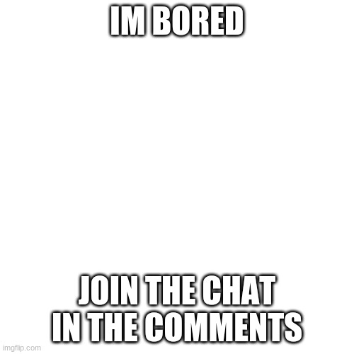 Im bored | IM BORED; JOIN THE CHAT IN THE COMMENTS | image tagged in memes,blank transparent square,bored | made w/ Imgflip meme maker