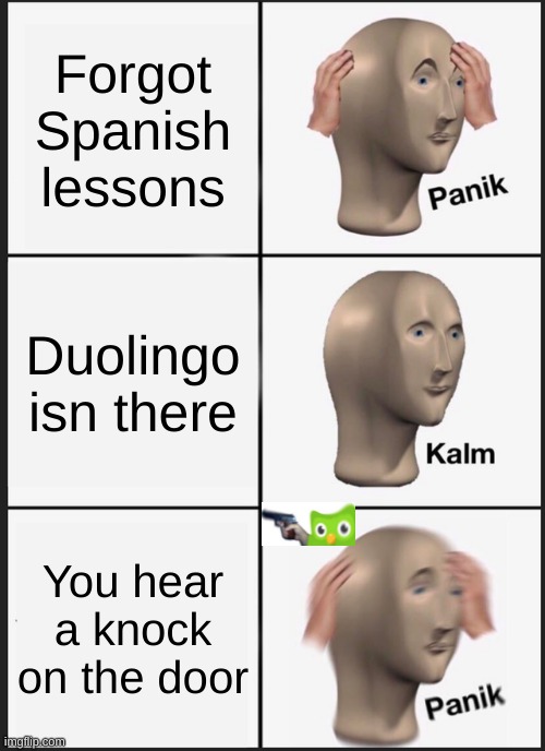 Panik Kalm Panik | Forgot Spanish lessons; Duolingo isn there; You hear a knock on the door | image tagged in memes,panik kalm panik | made w/ Imgflip meme maker