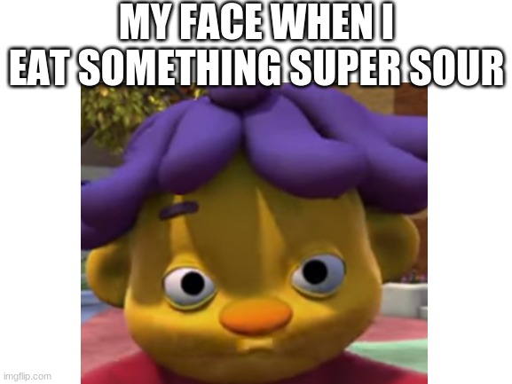 sour, sour, sour sid | MY FACE WHEN I EAT SOMETHING SUPER SOUR | image tagged in sid the science kid,sid,science | made w/ Imgflip meme maker
