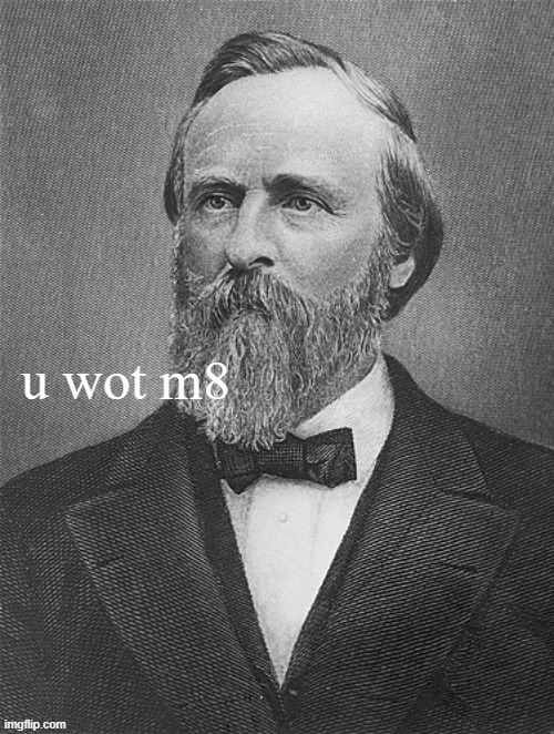 Rutherford B. Hayes u wot m8 | image tagged in rutherford b hayes u wot m8 | made w/ Imgflip meme maker