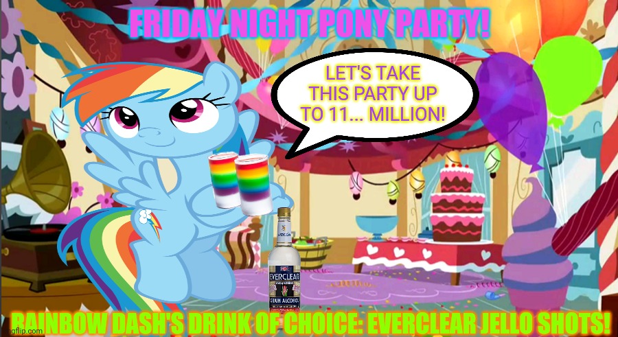 *Pony party intensifies* | FRIDAY NIGHT PONY PARTY! LET'S TAKE THIS PARTY UP TO 11... MILLION! RAINBOW DASH'S DRINK OF CHOICE: EVERCLEAR JELLO SHOTS! | image tagged in mlp,pony,party,party noises intensify,everclear,jello | made w/ Imgflip meme maker