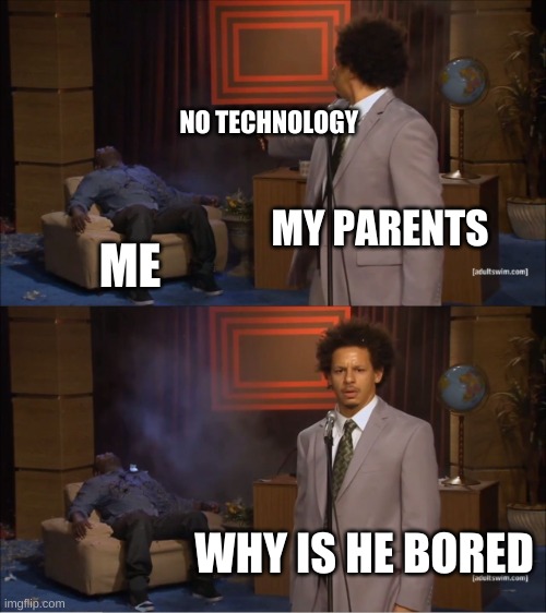 Who Killed Hannibal | NO TECHNOLOGY; MY PARENTS; ME; WHY IS HE BORED | image tagged in memes,who killed hannibal | made w/ Imgflip meme maker