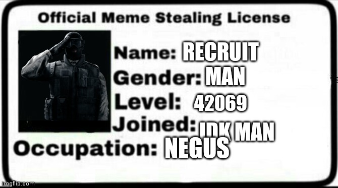Meme Stealing License | RECRUIT; MAN; 42069; IDK MAN; NEGUS | image tagged in meme stealing license | made w/ Imgflip meme maker