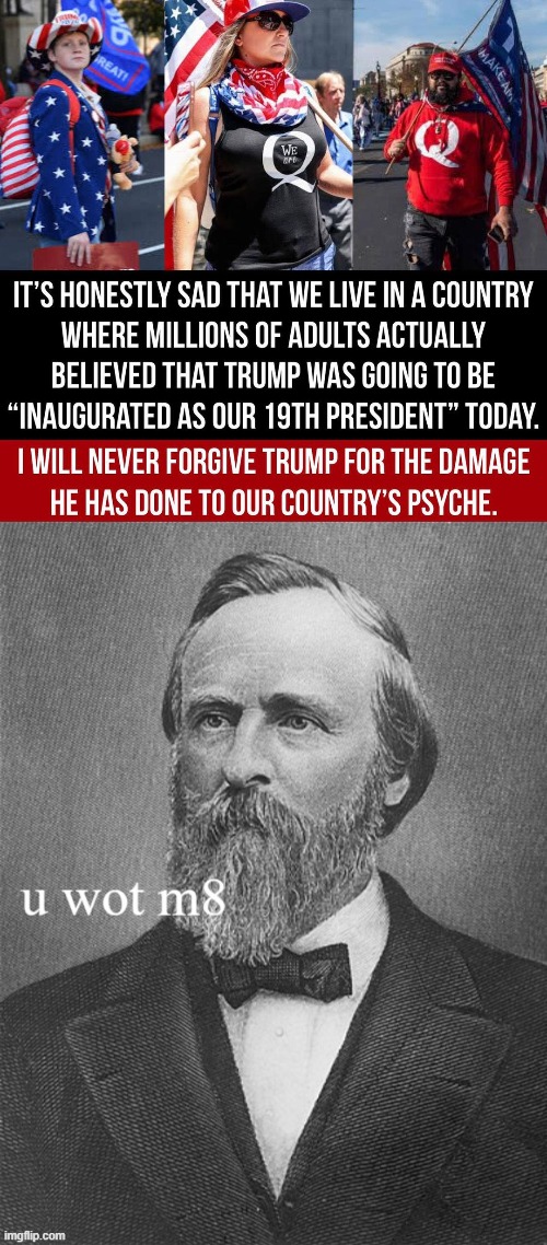 Our country's 19th President has something to say | image tagged in trump inaugurated march 4,rutherford b hayes u wot m8 | made w/ Imgflip meme maker