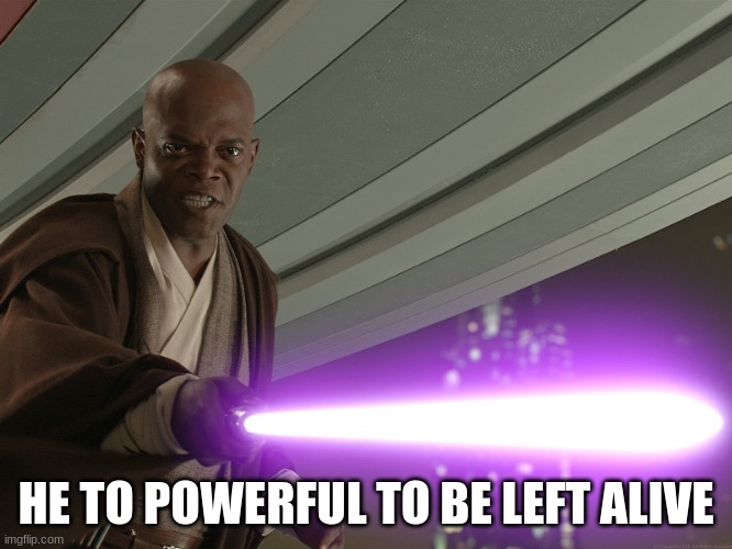hes to powerful | HE TO POWERFUL TO BE LEFT ALIVE | image tagged in hes to powerful | made w/ Imgflip meme maker