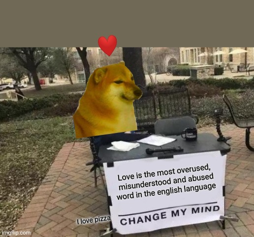 What is love exactly? | Love is the most overused,  misunderstood and abused word in the english language; I love pizza | image tagged in memes,change my mind | made w/ Imgflip meme maker