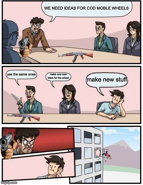 cod wheel | WE NEED IDEAS FOR COD MOBLE WHEELS; use the same ones; make one new idem for the wheel; make new stuff | image tagged in memes,boardroom meeting suggestion | made w/ Imgflip meme maker