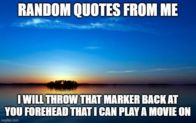 N O C O N T E X T | RANDOM QUOTES FROM ME; I WILL THROW THAT MARKER BACK AT YOU FOREHEAD THAT I CAN PLAY A MOVIE ON | image tagged in random no contect quotes | made w/ Imgflip meme maker