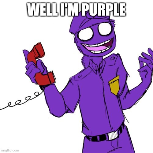 purple guy | WELL I'M PURPLE | image tagged in purple guy | made w/ Imgflip meme maker