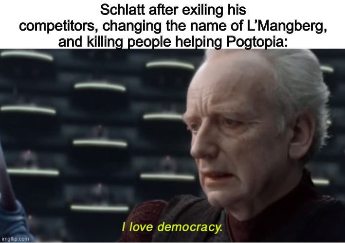 I LOVE DEMOCRACY |  Schlatt after exiling his competitors, changing the name of L’Mangberg, and killing people helping Pogtopia: | image tagged in pog,democracy | made w/ Imgflip meme maker