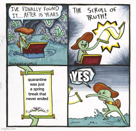 The Scroll Of Truth Meme | YES; quarantine was just a spring break that never ended | image tagged in memes,the scroll of truth | made w/ Imgflip meme maker