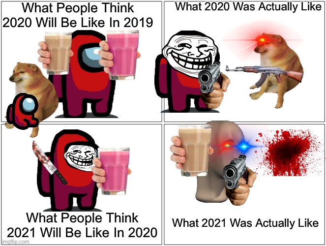 2021=2020 | What People Think 2020 Will Be Like In 2019; What 2020 Was Actually Like; What People Think 2021 Will Be Like In 2020; What 2021 Was Actually Like | image tagged in memes,blank comic panel 2x2 | made w/ Imgflip meme maker