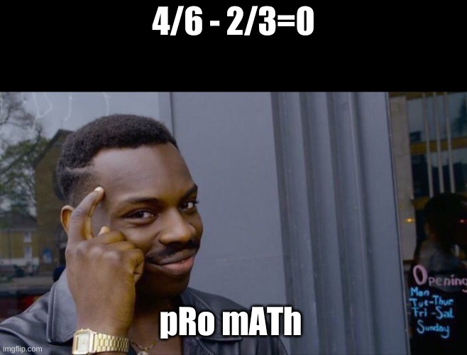 pRo mATh | 4/6 - 2/3=0; pRo mATh | image tagged in memes,roll safe think about it | made w/ Imgflip meme maker