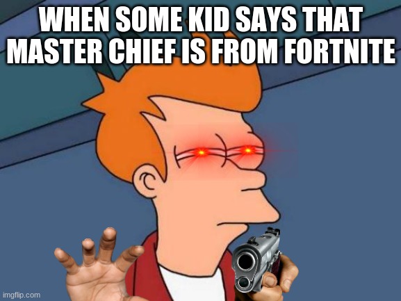 Futurama Fry | WHEN SOME KID SAYS THAT MASTER CHIEF IS FROM FORTNITE | image tagged in memes,futurama fry | made w/ Imgflip meme maker