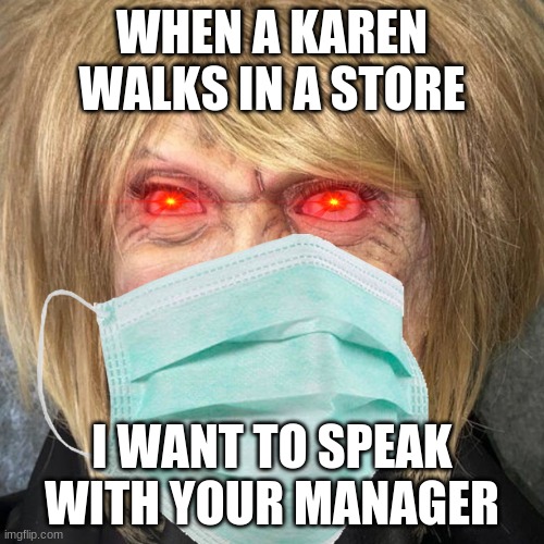 karen | WHEN A KAREN WALKS IN A STORE; I WANT TO SPEAK WITH YOUR MANAGER | image tagged in omg karen | made w/ Imgflip meme maker