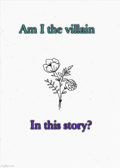 f l o w e r s | Am I the villain; In this story? | image tagged in minimalist flowers,-wilbur soot | made w/ Imgflip meme maker