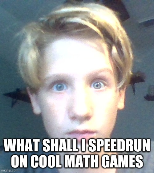 WHAT SHALL I SPEEDRUN ON COOL MATH GAMES | image tagged in face reveal | made w/ Imgflip meme maker