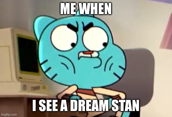 >:=( | ME WHEN; I SEE A DREAM STAN | image tagged in dream stans are bad | made w/ Imgflip meme maker