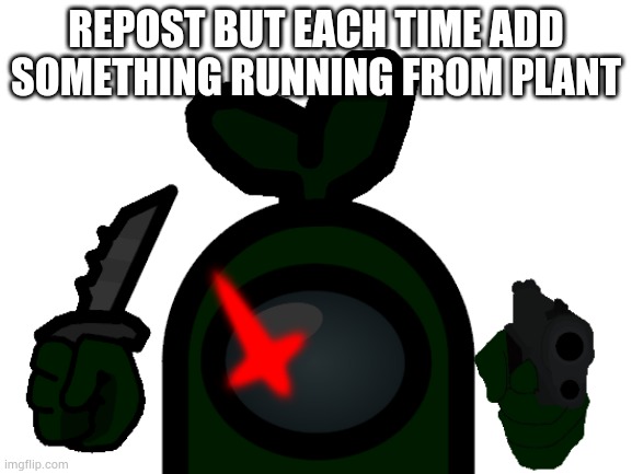 REPOST BUT EACH TIME ADD SOMETHING RUNNING FROM PLANT | made w/ Imgflip meme maker