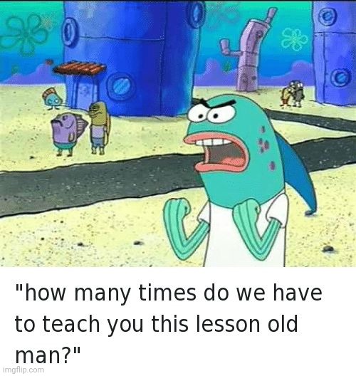 Spongebob lesson old man (kick my butt) | image tagged in spongebob lesson old man kick my butt | made w/ Imgflip meme maker