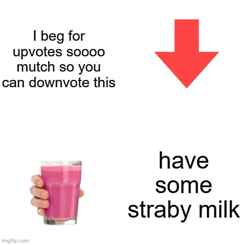 You can downvote this post | I beg for upvotes soooo mutch so you can downvote this; have some straby milk | image tagged in beg for downvote | made w/ Imgflip meme maker