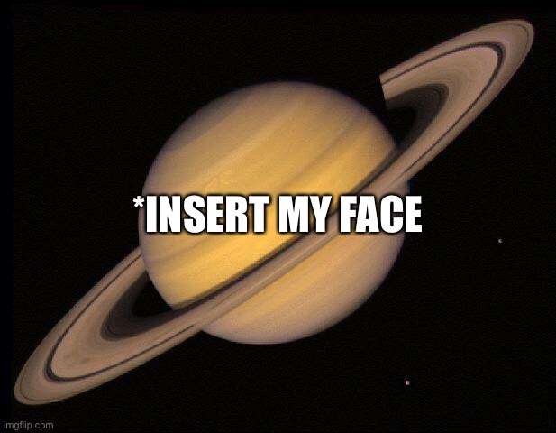 Saturn | *INSERT MY FACE | image tagged in saturn | made w/ Imgflip meme maker